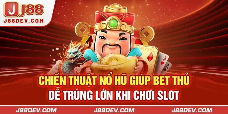 Chiến Thuật Nổ Hũ Giúp Bet Thủ Dễ Trúng Lớn Khi Chơi Slot