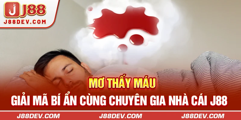 Mơ Thấy Máu | Giải Mã Bí Ẩn Cùng Chuyên Gia Nhà Cái J88